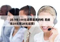 29.9充100元话费是真的吗 系统
（充10元得20元话费）