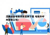 兰州企业电销系统官网下载 电销外呼
（兰州营销公司）