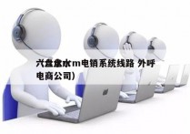 六盘水crm电销系统线路 外呼
（六盘水电商公司）