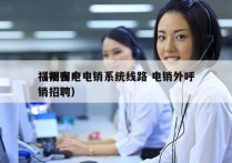 福州客户电销系统线路 电销外呼
（福州电销招聘）