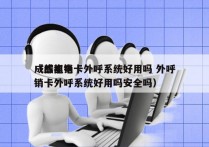 成都电销卡外呼系统好用吗 外呼
（成都电销卡外呼系统好用吗安全吗）