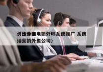 长沙全国电销外呼系统推广 系统
（长沙电话营销外包公司）