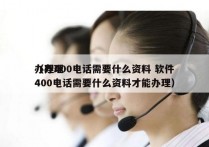 办理400电话需要什么资料 软件
（办理400电话需要什么资料才能办理）