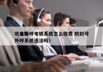 巩义外呼电销系统怎么收费 防封号
（电销外呼系统违法吗）