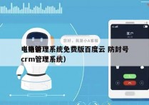 电销管理系统免费版百度云 防封号
（电销crm管理系统）