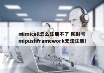 mimicall怎么注册不了 防封号
（mipushframework无法注册）