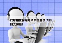 广东阳光保险电销系统登录 外呼
（广东省阳光保险）