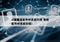 ai智能语音外呼系统代理 电销
（ai智能外呼系统价格）