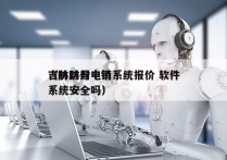 吉林防封电销系统报价 软件
（防封号电销系统安全吗）