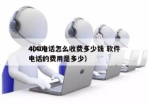 400电话怎么收费多少钱 软件
（400电话的费用是多少）