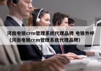 河南电销crm管理系统代理品牌 电销外呼
（河南电销crm管理系统代理品牌）