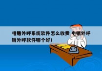 电销外呼系统软件怎么收费 电销外呼
（电销外呼软件哪个好）