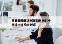 周口网络回拨电销系统 防封卡
（周口网络回拨电销系统电话）