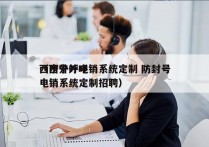 西宁外呼电销系统定制 防封号
（西宁外呼电销系统定制招聘）