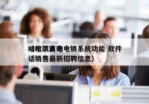 哈尔滨自动电销系统功能 软件
（哈尔滨电话销售最新招聘信息）