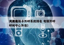 天津电销卡外呼系统排名 电销外呼
（天津呼叫中心外包）