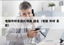 电销外呼系统代理商 排名（电销 外呼 系统）