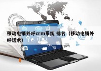 移动电销外呼crm系统 排名（移动电销外呼话术）