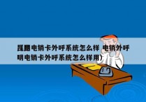 昆明电销卡外呼系统怎么样 电销外呼
（昆明电销卡外呼系统怎么样用）