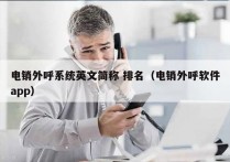 电销外呼系统英文简称 排名（电销外呼软件app）