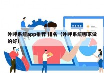 外呼系统app推荐 排名（外呼系统哪家做的好）