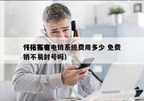 怀化拓客电销系统费用多少 免费
（拓客电销不易封号吗）