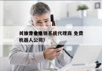 长沙专业电销系统代理商 免费
（长沙电销机器人公司）