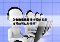 怎么安装电销外呼系统 软件
（安装电销外呼系统可以举报吗）