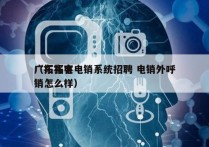 广东拓客电销系统招聘 电销外呼
（拓客电销怎么样）