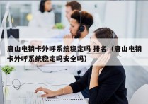 唐山电销卡外呼系统稳定吗 排名（唐山电销卡外呼系统稳定吗安全吗）