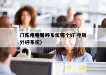 广东电销外呼系统哪个好 电销
（广州电销外呼系统）