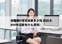 安装400电话需要多少钱 防封卡
（安装400电话都有什么费用）