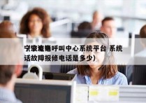 宁波电销呼叫中心系统平台 系统
（宁波电话故障报修电话是多少）