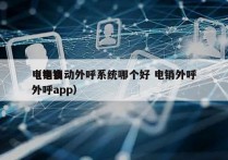 电销自动外呼系统哪个好 电销外呼
（电销外呼app）