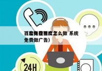 百度免费推广怎么做 系统
（怎样在百度上免费做广告）