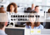 巴南区电销系统招聘网 电销
（重庆巴南区电子厂招聘信息）