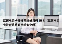 江西电销卡外呼系统好用吗 排名（江西电销卡外呼系统好用吗安全吗）