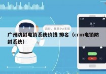 广州防封电销系统价钱 排名（crm电销防封系统）