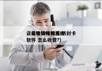 云电销使用教程 防封卡
（云电销呼叫系统软件 怎么收费?）