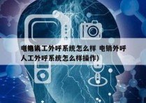 电销人工外呼系统怎么样 电销外呼
（电销人工外呼系统怎么样操作）