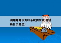 湖州电销卡外呼系统供应商 电销
（外呼电销什么意思）