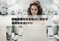 国际免费网络电话oto 防封号
（国际免费网络电话OTO）