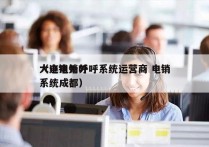 大连电销外呼系统运营商 电销
（电销外呼系统成都）