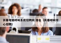 长春电销呼叫系统招聘网 排名（长春呼叫中心招聘）