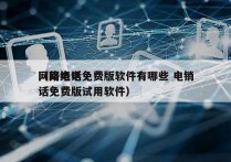 网络电话免费版软件有哪些 电销
（网络电话免费版试用软件）