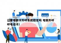 辽宁电销卡外呼系统稳定吗 电销外呼
（外呼电话卡）