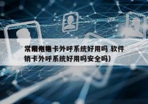 常州电销卡外呼系统好用吗 软件
（常州电销卡外呼系统好用吗安全吗）