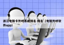 浙江电销卡外呼系统排名 排名（电销外呼软件app）