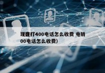 现在打400电话怎么收费 电销
（拨打400电话怎么收费）