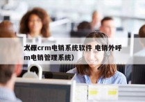 太原crm电销系统软件 电销外呼
（crm电销管理系统）